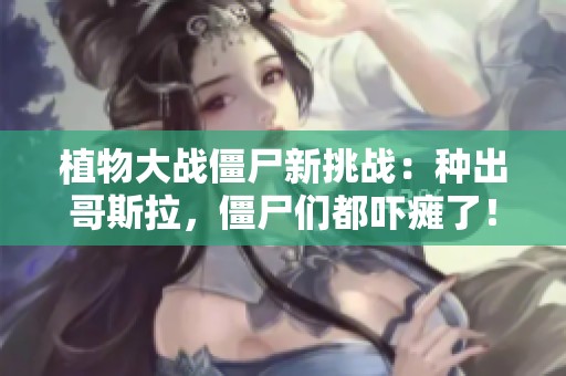 植物大战僵尸新挑战：种出哥斯拉，僵尸们都吓瘫了！