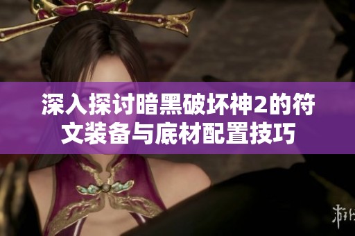 深入探讨暗黑破坏神2的符文装备与底材配置技巧