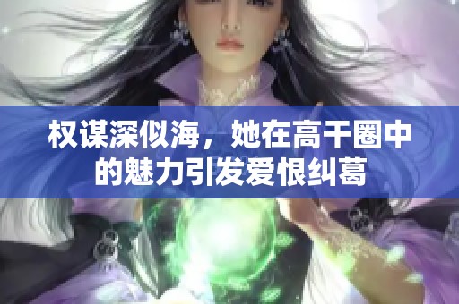 权谋深似海，她在高干圈中的魅力引发爱恨纠葛