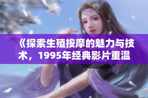 《探索生殖按摩的魅力与技术，1995年经典影片重温》