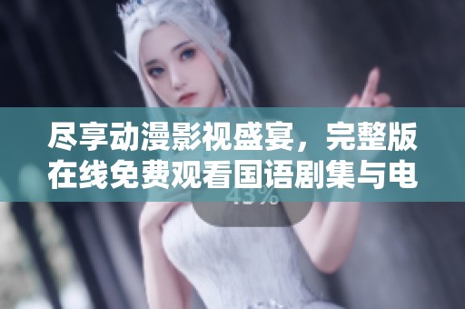 尽享动漫影视盛宴，完整版在线免费观看国语剧集与电影