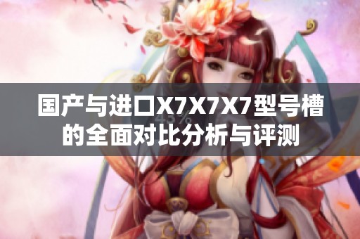 国产与进口X7X7X7型号槽的全面对比分析与评测