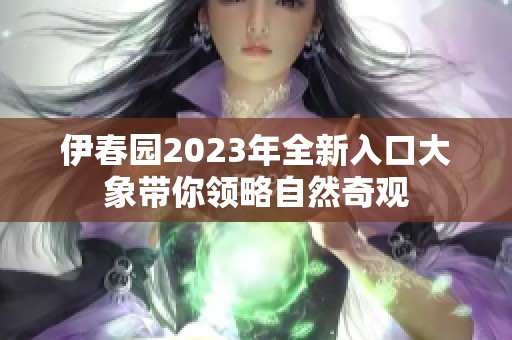伊春园2023年全新入口大象带你领略自然奇观