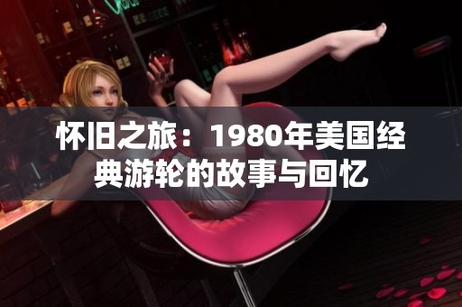 怀旧之旅：1980年美国经典游轮的故事与回忆