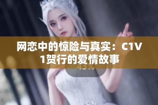 网恋中的惊险与真实：C1V1贺行的爱情故事
