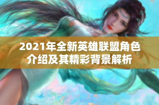 2021年全新英雄联盟角色介绍及其精彩背景解析