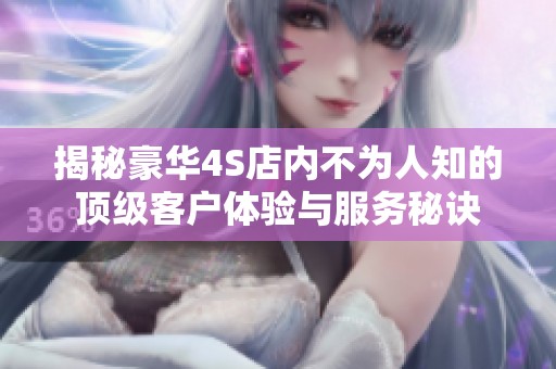 揭秘豪华4S店内不为人知的顶级客户体验与服务秘诀