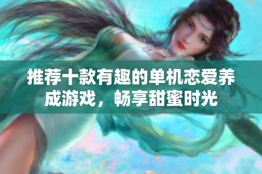 推荐十款有趣的单机恋爱养成游戏，畅享甜蜜时光