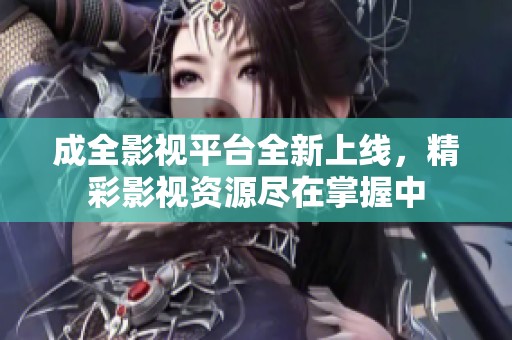 成全影视平台全新上线，精彩影视资源尽在掌握中