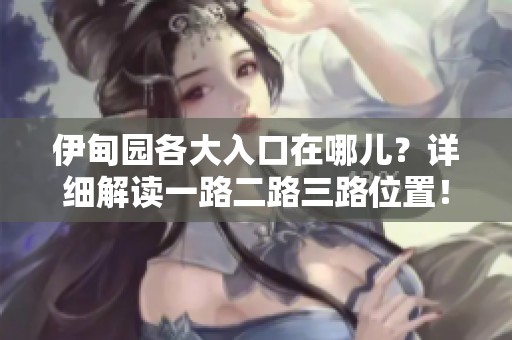 伊甸园各大入口在哪儿？详细解读一路二路三路位置！