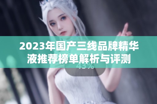 2023年国产三线品牌精华液推荐榜单解析与评测