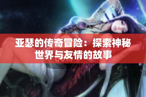亚瑟的传奇冒险：探索神秘世界与友情的故事