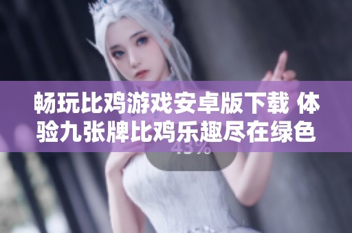 畅玩比鸡游戏安卓版下载 体验九张牌比鸡乐趣尽在绿色资源网