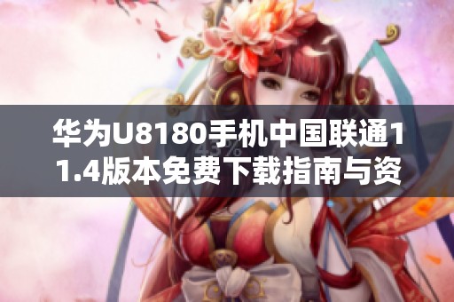 华为U8180手机中国联通11.4版本免费下载指南与资源分享