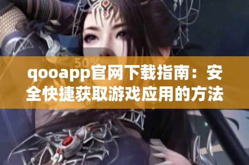 qooapp官网下载指南：安全快捷获取游戏应用的方法解析