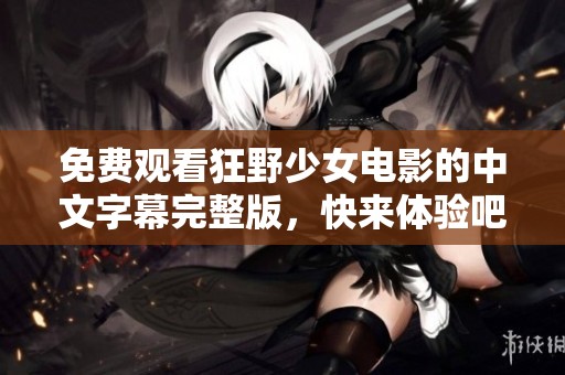 免费观看狂野少女电影的中文字幕完整版，快来体验吧