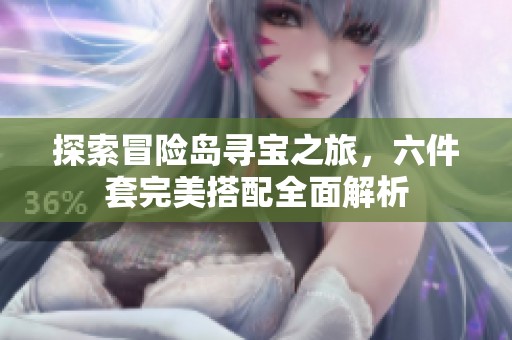 探索冒险岛寻宝之旅，六件套完美搭配全面解析