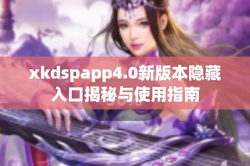 xkdspapp4.0新版本隐藏入口揭秘与使用指南