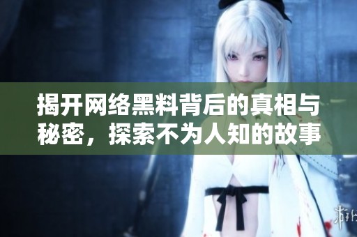 揭开网络黑料背后的真相与秘密，探索不为人知的故事