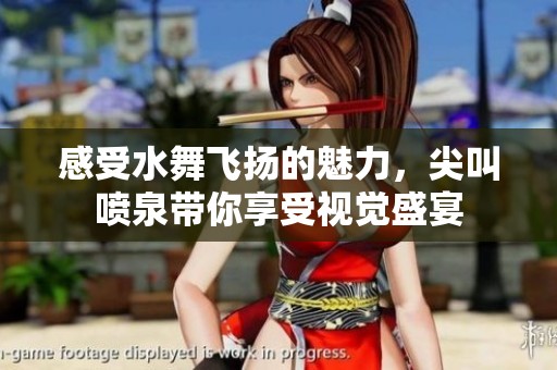 感受水舞飞扬的魅力，尖叫喷泉带你享受视觉盛宴
