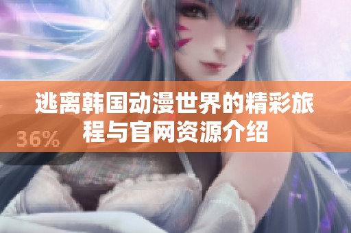 逃离韩国动漫世界的精彩旅程与官网资源介绍