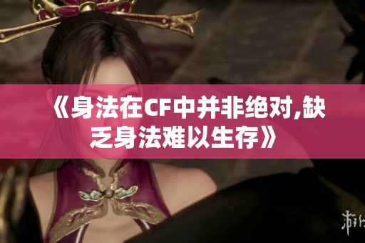 《身法在CF中并非绝对,缺乏身法难以生存》