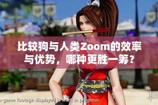比较狗与人类Zoom的效率与优势，哪种更胜一筹？
