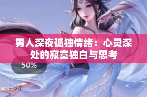 男人深夜孤独情绪：心灵深处的寂寞独白与思考