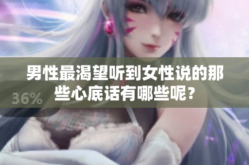 男性最渴望听到女性说的那些心底话有哪些呢？