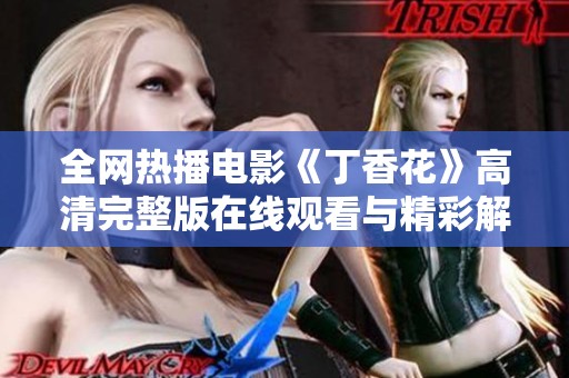 全网热播电影《丁香花》高清完整版在线观看与精彩解读