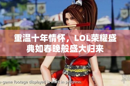 重温十年情怀，LOL荣耀盛典如春晚般盛大归来