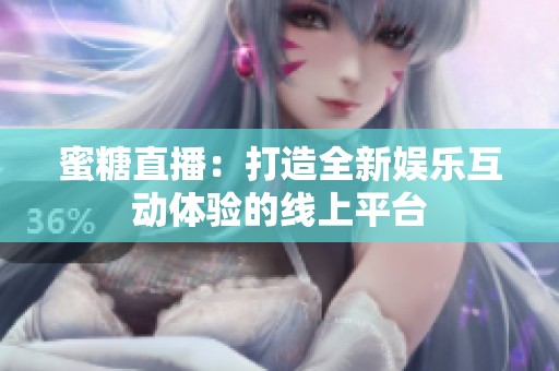 蜜糖直播：打造全新娱乐互动体验的线上平台