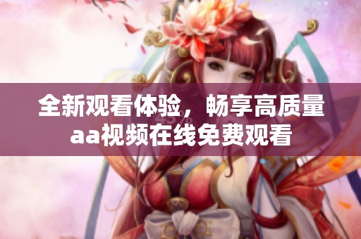 全新观看体验，畅享高质量aa视频在线免费观看