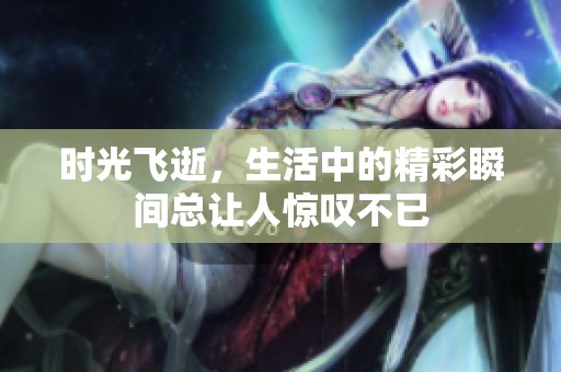 时光飞逝，生活中的精彩瞬间总让人惊叹不已