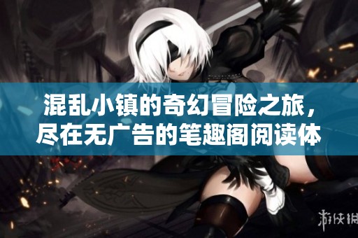 混乱小镇的奇幻冒险之旅，尽在无广告的笔趣阁阅读体验