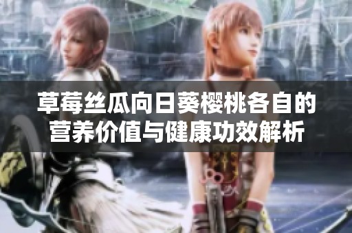 草莓丝瓜向日葵樱桃各自的营养价值与健康功效解析