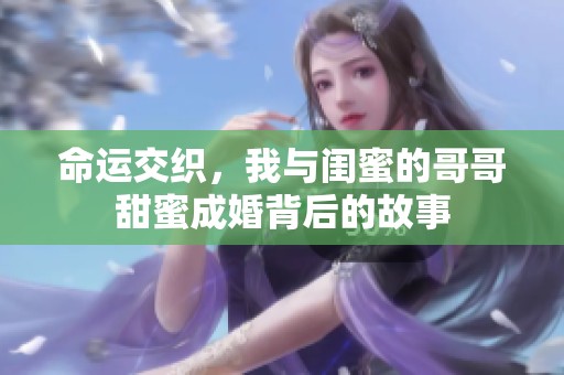命运交织，我与闺蜜的哥哥甜蜜成婚背后的故事