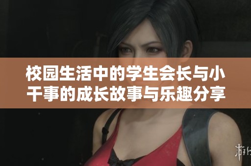 校园生活中的学生会长与小干事的成长故事与乐趣分享