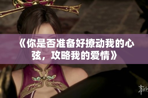 《你是否准备好撩动我的心弦，攻略我的爱情》