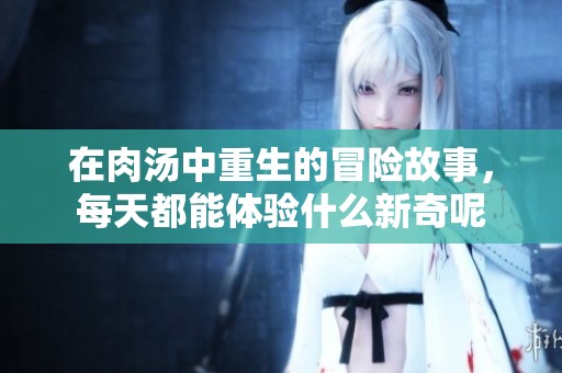 在肉汤中重生的冒险故事，每天都能体验什么新奇呢