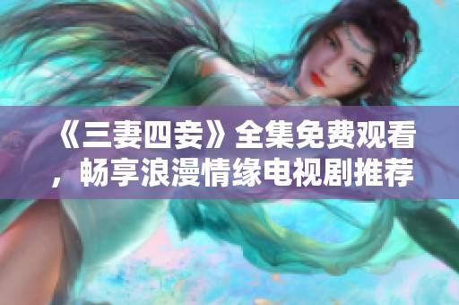 《三妻四妾》全集免费观看，畅享浪漫情缘电视剧推荐