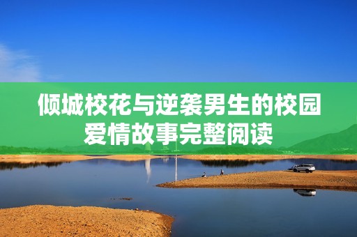 倾城校花与逆袭男生的校园爱情故事完整阅读