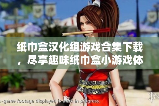 纸巾盒汉化组游戏合集下载，尽享趣味纸巾盒小游戏体验