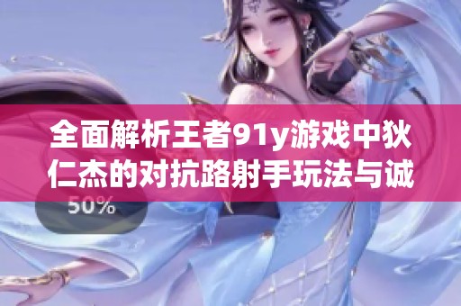 全面解析王者91y游戏中狄仁杰的对抗路射手玩法与诚信银商经验分享