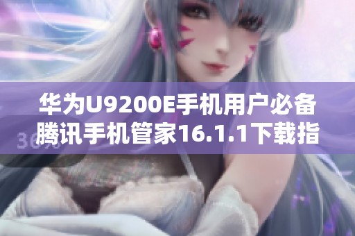 华为U9200E手机用户必备腾讯手机管家16.1.1下载指南