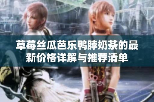 草莓丝瓜芭乐鸭脖奶茶的最新价格详解与推荐清单