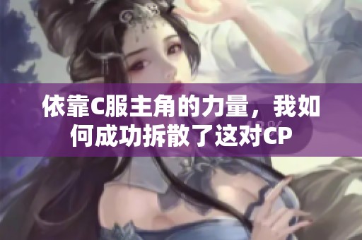 依靠C服主角的力量，我如何成功拆散了这对CP