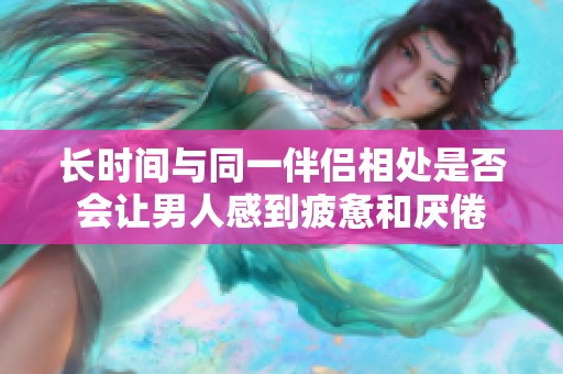 长时间与同一伴侣相处是否会让男人感到疲惫和厌倦