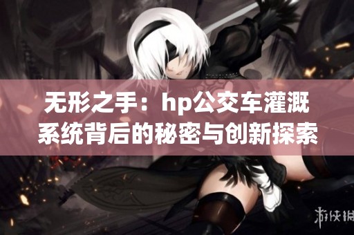 无形之手：hp公交车灌溉系统背后的秘密与创新探索