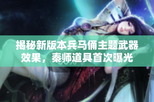 揭秘新版本兵马俑主题武器效果，秦师道具首次曝光